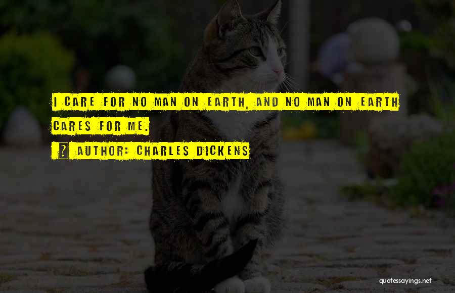 Charles Dickens Quotes: I Care For No Man On Earth, And No Man On Earth Cares For Me.
