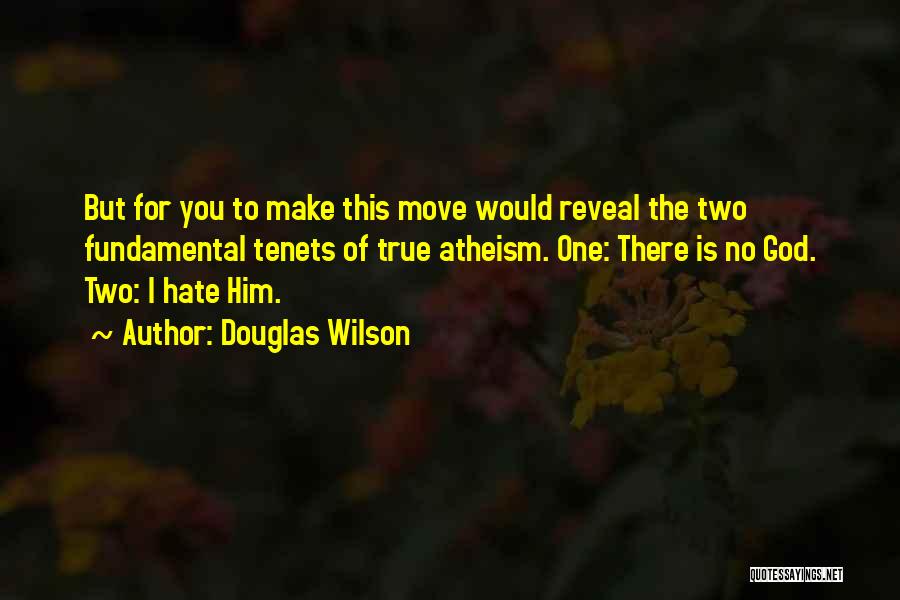 Douglas Wilson Quotes: But For You To Make This Move Would Reveal The Two Fundamental Tenets Of True Atheism. One: There Is No