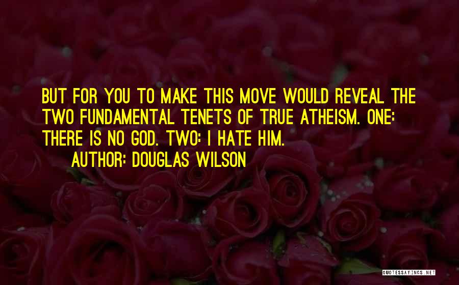 Douglas Wilson Quotes: But For You To Make This Move Would Reveal The Two Fundamental Tenets Of True Atheism. One: There Is No