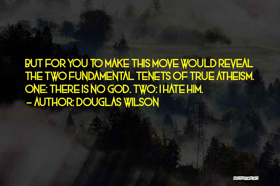 Douglas Wilson Quotes: But For You To Make This Move Would Reveal The Two Fundamental Tenets Of True Atheism. One: There Is No