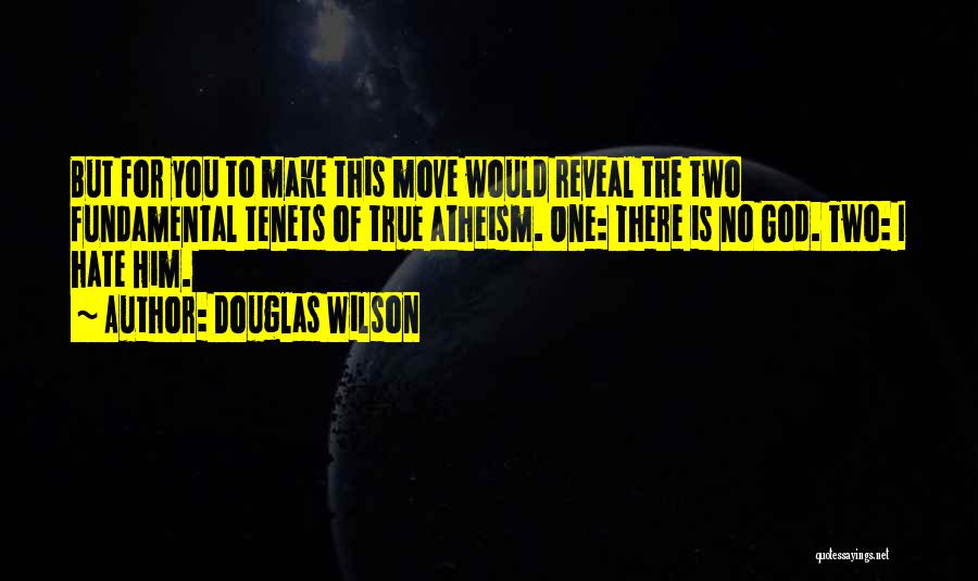 Douglas Wilson Quotes: But For You To Make This Move Would Reveal The Two Fundamental Tenets Of True Atheism. One: There Is No