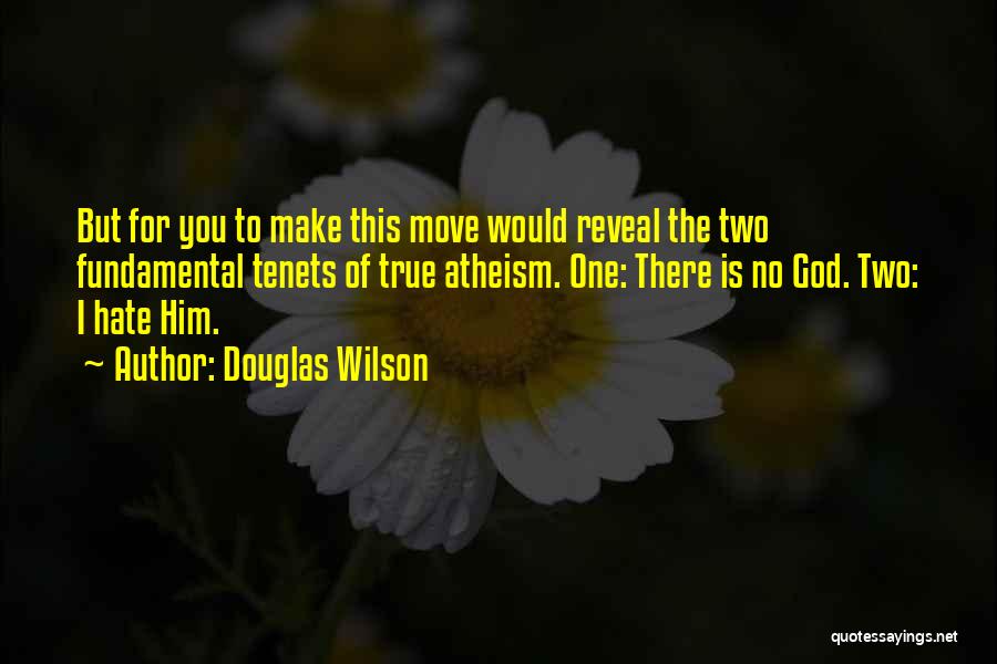 Douglas Wilson Quotes: But For You To Make This Move Would Reveal The Two Fundamental Tenets Of True Atheism. One: There Is No