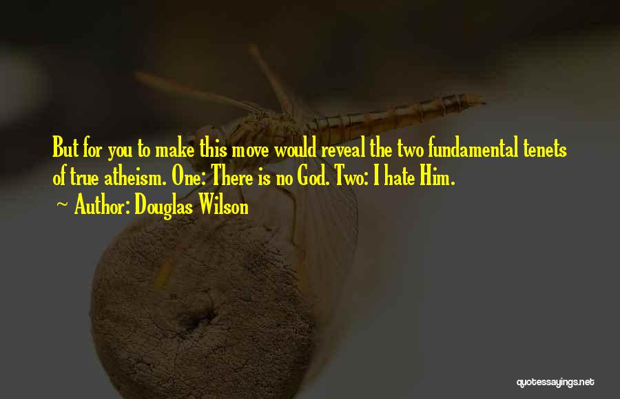 Douglas Wilson Quotes: But For You To Make This Move Would Reveal The Two Fundamental Tenets Of True Atheism. One: There Is No