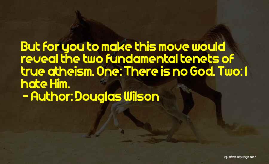 Douglas Wilson Quotes: But For You To Make This Move Would Reveal The Two Fundamental Tenets Of True Atheism. One: There Is No