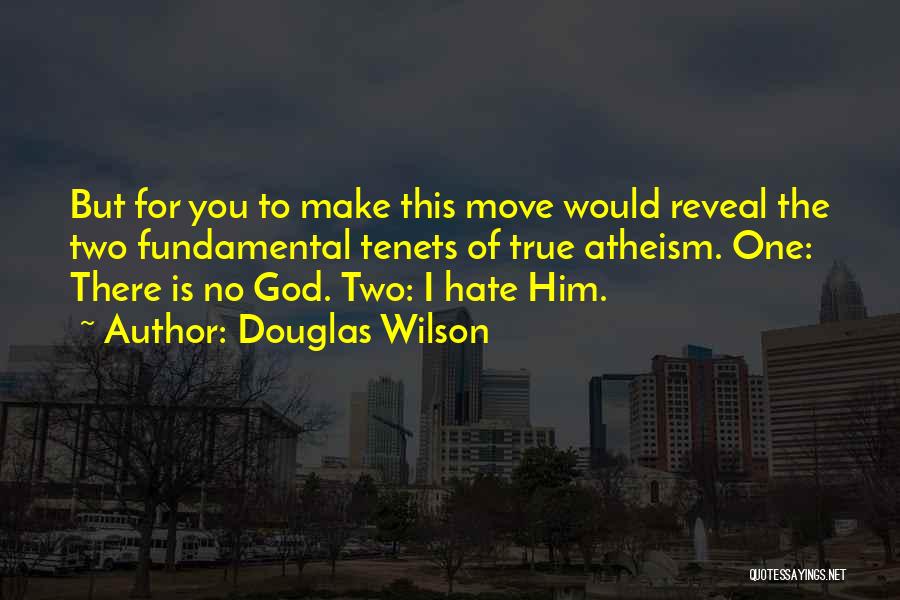 Douglas Wilson Quotes: But For You To Make This Move Would Reveal The Two Fundamental Tenets Of True Atheism. One: There Is No