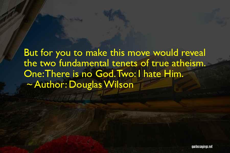 Douglas Wilson Quotes: But For You To Make This Move Would Reveal The Two Fundamental Tenets Of True Atheism. One: There Is No