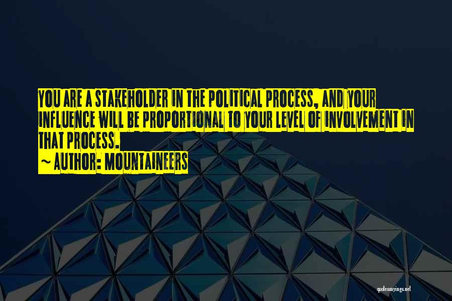 Mountaineers Quotes: You Are A Stakeholder In The Political Process, And Your Influence Will Be Proportional To Your Level Of Involvement In