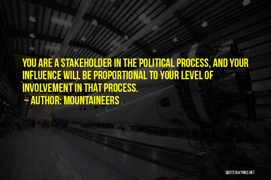 Mountaineers Quotes: You Are A Stakeholder In The Political Process, And Your Influence Will Be Proportional To Your Level Of Involvement In