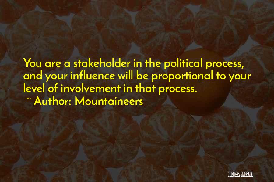 Mountaineers Quotes: You Are A Stakeholder In The Political Process, And Your Influence Will Be Proportional To Your Level Of Involvement In
