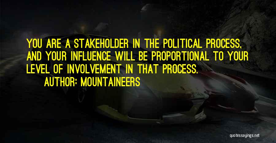 Mountaineers Quotes: You Are A Stakeholder In The Political Process, And Your Influence Will Be Proportional To Your Level Of Involvement In