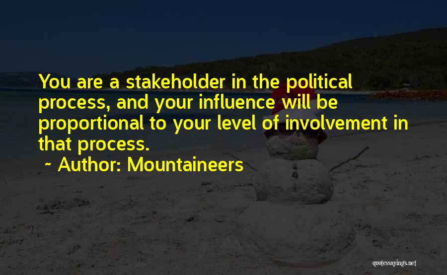 Mountaineers Quotes: You Are A Stakeholder In The Political Process, And Your Influence Will Be Proportional To Your Level Of Involvement In