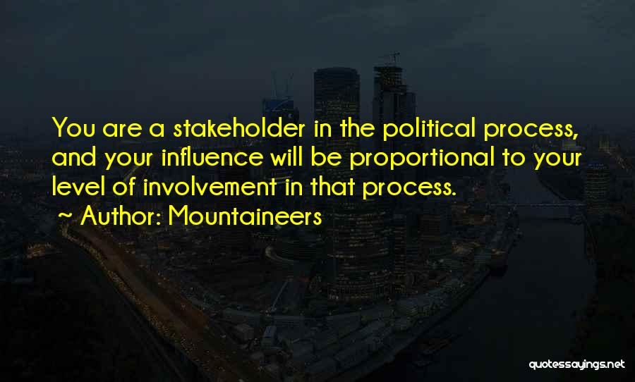 Mountaineers Quotes: You Are A Stakeholder In The Political Process, And Your Influence Will Be Proportional To Your Level Of Involvement In