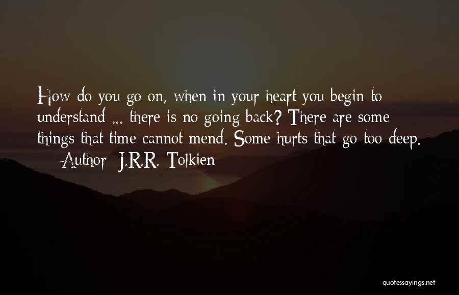 J.R.R. Tolkien Quotes: How Do You Go On, When In Your Heart You Begin To Understand ... There Is No Going Back? There