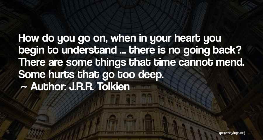 J.R.R. Tolkien Quotes: How Do You Go On, When In Your Heart You Begin To Understand ... There Is No Going Back? There