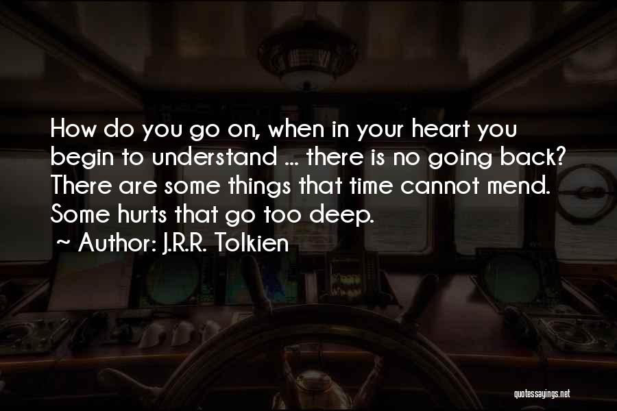 J.R.R. Tolkien Quotes: How Do You Go On, When In Your Heart You Begin To Understand ... There Is No Going Back? There
