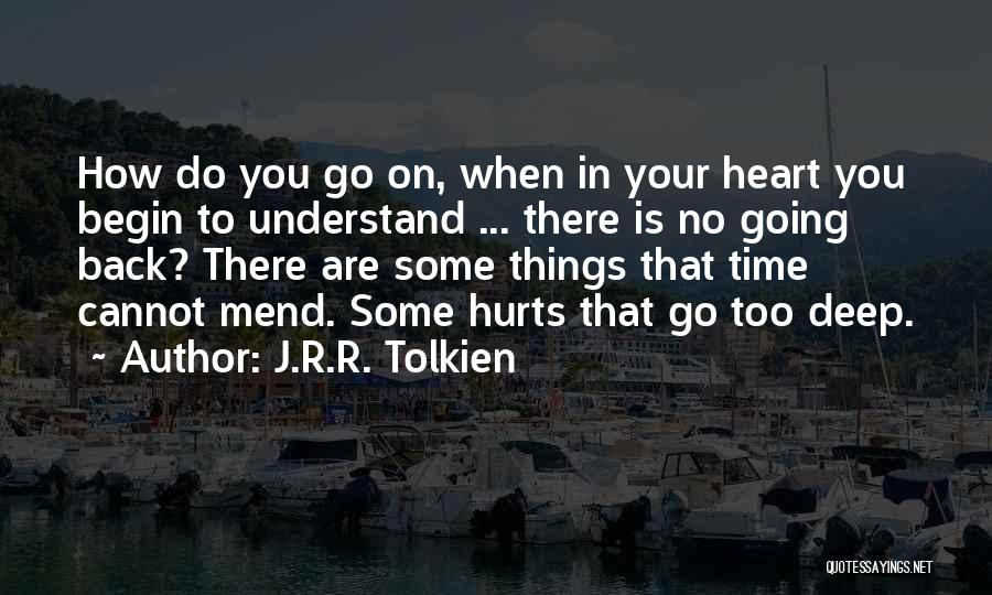 J.R.R. Tolkien Quotes: How Do You Go On, When In Your Heart You Begin To Understand ... There Is No Going Back? There