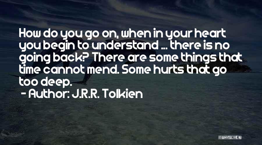 J.R.R. Tolkien Quotes: How Do You Go On, When In Your Heart You Begin To Understand ... There Is No Going Back? There