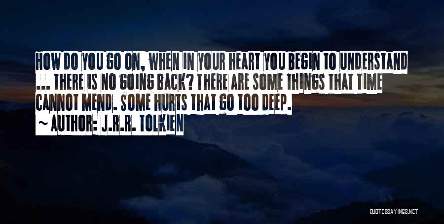 J.R.R. Tolkien Quotes: How Do You Go On, When In Your Heart You Begin To Understand ... There Is No Going Back? There