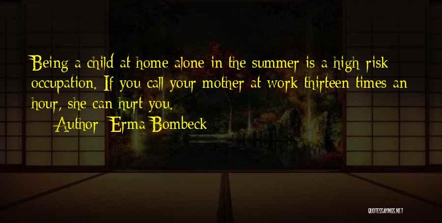 Erma Bombeck Quotes: Being A Child At Home Alone In The Summer Is A High-risk Occupation. If You Call Your Mother At Work
