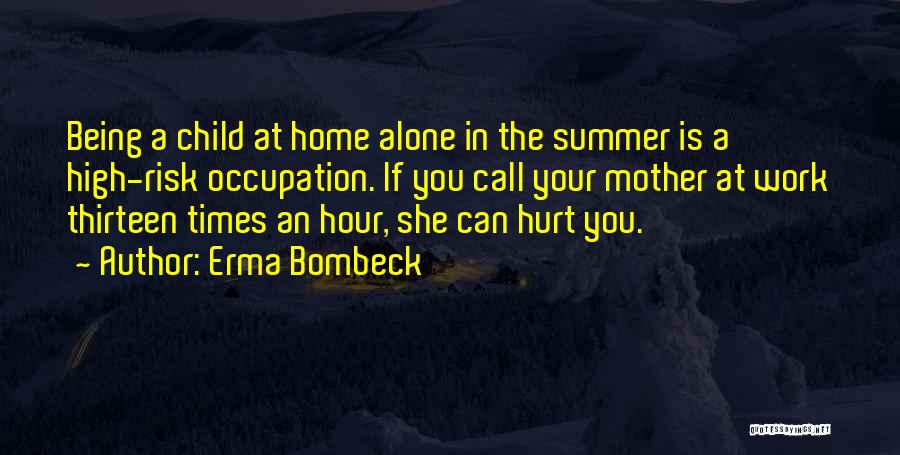 Erma Bombeck Quotes: Being A Child At Home Alone In The Summer Is A High-risk Occupation. If You Call Your Mother At Work