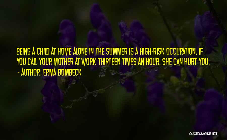 Erma Bombeck Quotes: Being A Child At Home Alone In The Summer Is A High-risk Occupation. If You Call Your Mother At Work