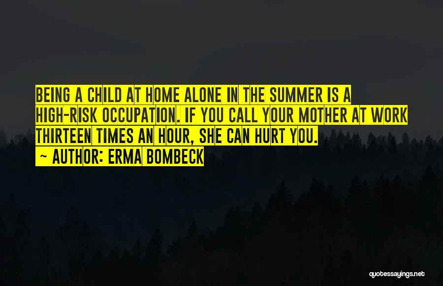 Erma Bombeck Quotes: Being A Child At Home Alone In The Summer Is A High-risk Occupation. If You Call Your Mother At Work