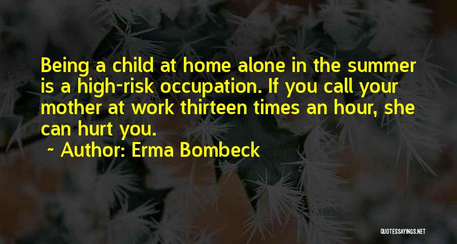 Erma Bombeck Quotes: Being A Child At Home Alone In The Summer Is A High-risk Occupation. If You Call Your Mother At Work