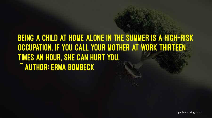 Erma Bombeck Quotes: Being A Child At Home Alone In The Summer Is A High-risk Occupation. If You Call Your Mother At Work