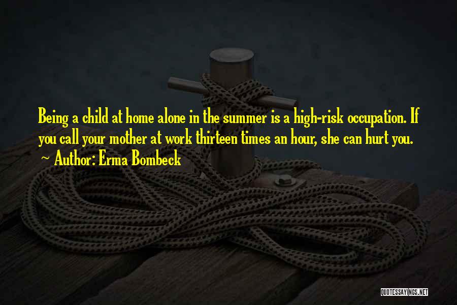 Erma Bombeck Quotes: Being A Child At Home Alone In The Summer Is A High-risk Occupation. If You Call Your Mother At Work