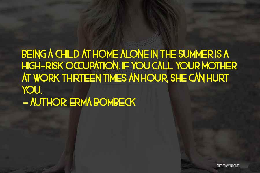 Erma Bombeck Quotes: Being A Child At Home Alone In The Summer Is A High-risk Occupation. If You Call Your Mother At Work