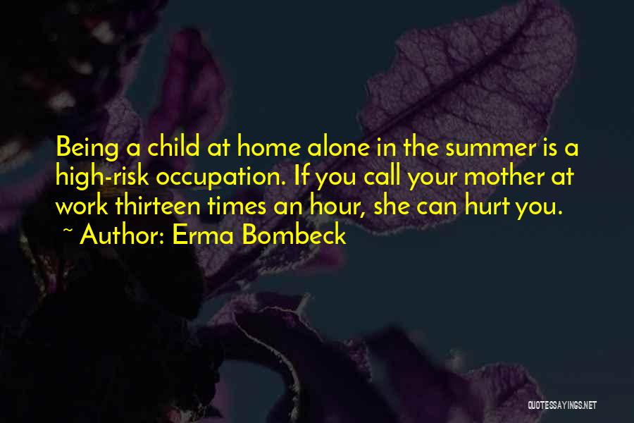 Erma Bombeck Quotes: Being A Child At Home Alone In The Summer Is A High-risk Occupation. If You Call Your Mother At Work