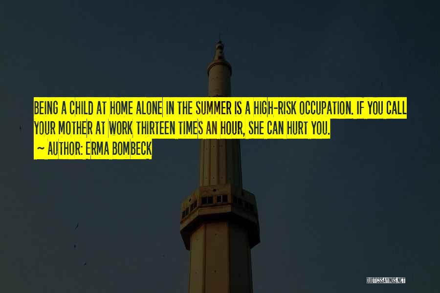 Erma Bombeck Quotes: Being A Child At Home Alone In The Summer Is A High-risk Occupation. If You Call Your Mother At Work