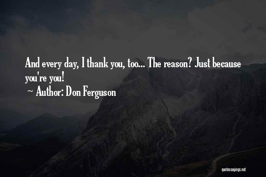 Don Ferguson Quotes: And Every Day, I Thank You, Too... The Reason? Just Because You're You!