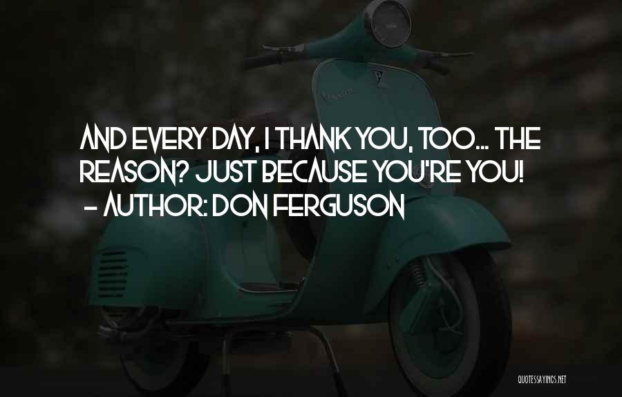 Don Ferguson Quotes: And Every Day, I Thank You, Too... The Reason? Just Because You're You!