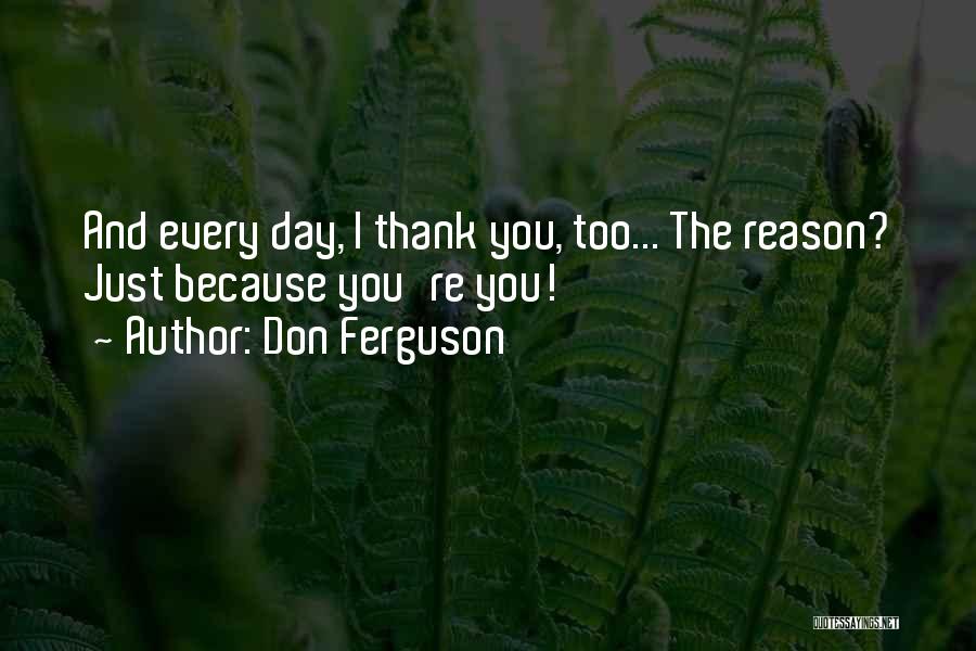 Don Ferguson Quotes: And Every Day, I Thank You, Too... The Reason? Just Because You're You!