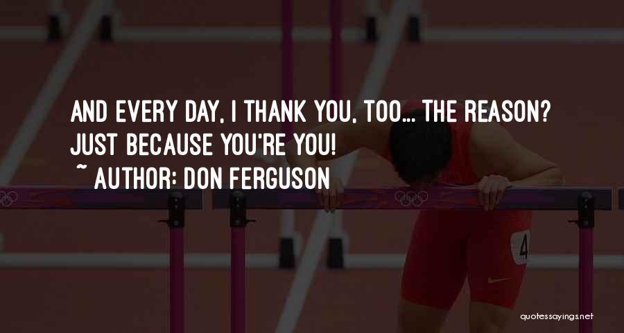 Don Ferguson Quotes: And Every Day, I Thank You, Too... The Reason? Just Because You're You!