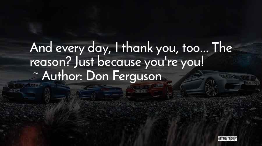 Don Ferguson Quotes: And Every Day, I Thank You, Too... The Reason? Just Because You're You!