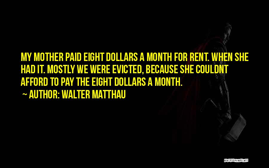 Walter Matthau Quotes: My Mother Paid Eight Dollars A Month For Rent. When She Had It. Mostly We Were Evicted, Because She Couldnt