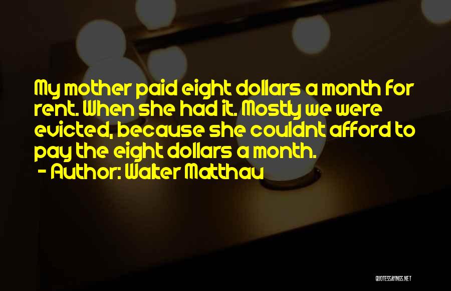 Walter Matthau Quotes: My Mother Paid Eight Dollars A Month For Rent. When She Had It. Mostly We Were Evicted, Because She Couldnt