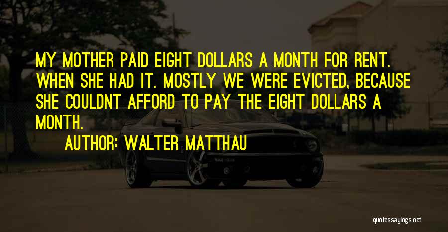 Walter Matthau Quotes: My Mother Paid Eight Dollars A Month For Rent. When She Had It. Mostly We Were Evicted, Because She Couldnt