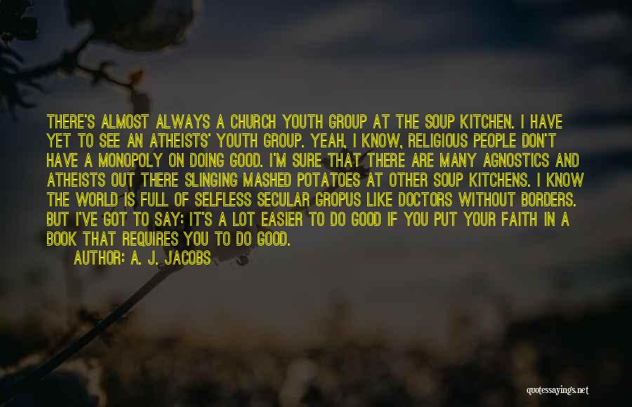 A. J. Jacobs Quotes: There's Almost Always A Church Youth Group At The Soup Kitchen. I Have Yet To See An Atheists' Youth Group.