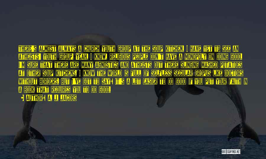 A. J. Jacobs Quotes: There's Almost Always A Church Youth Group At The Soup Kitchen. I Have Yet To See An Atheists' Youth Group.