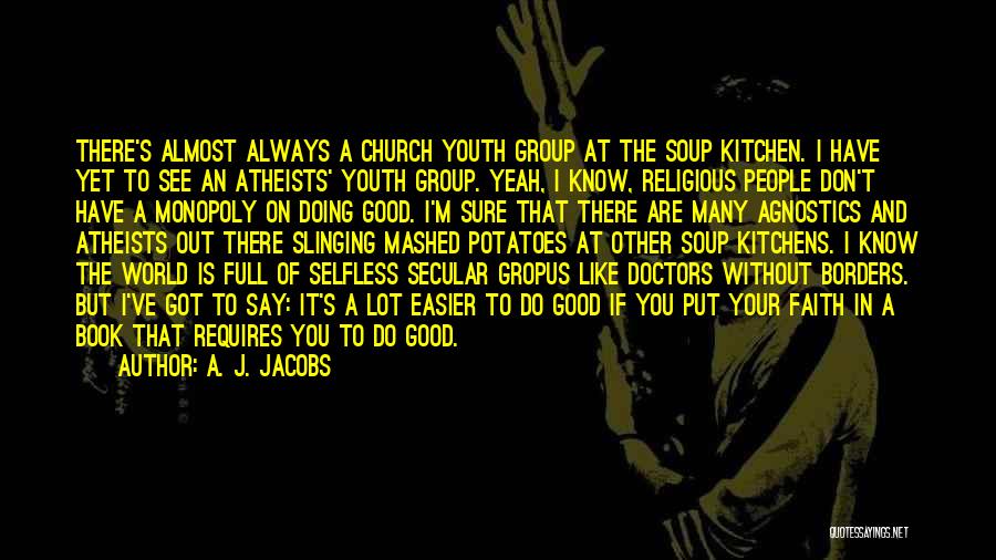 A. J. Jacobs Quotes: There's Almost Always A Church Youth Group At The Soup Kitchen. I Have Yet To See An Atheists' Youth Group.