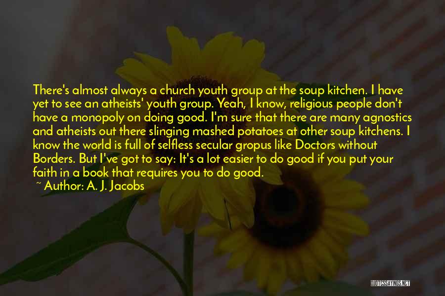A. J. Jacobs Quotes: There's Almost Always A Church Youth Group At The Soup Kitchen. I Have Yet To See An Atheists' Youth Group.