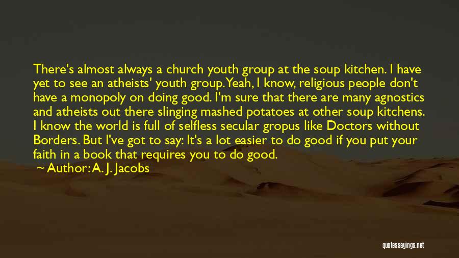 A. J. Jacobs Quotes: There's Almost Always A Church Youth Group At The Soup Kitchen. I Have Yet To See An Atheists' Youth Group.