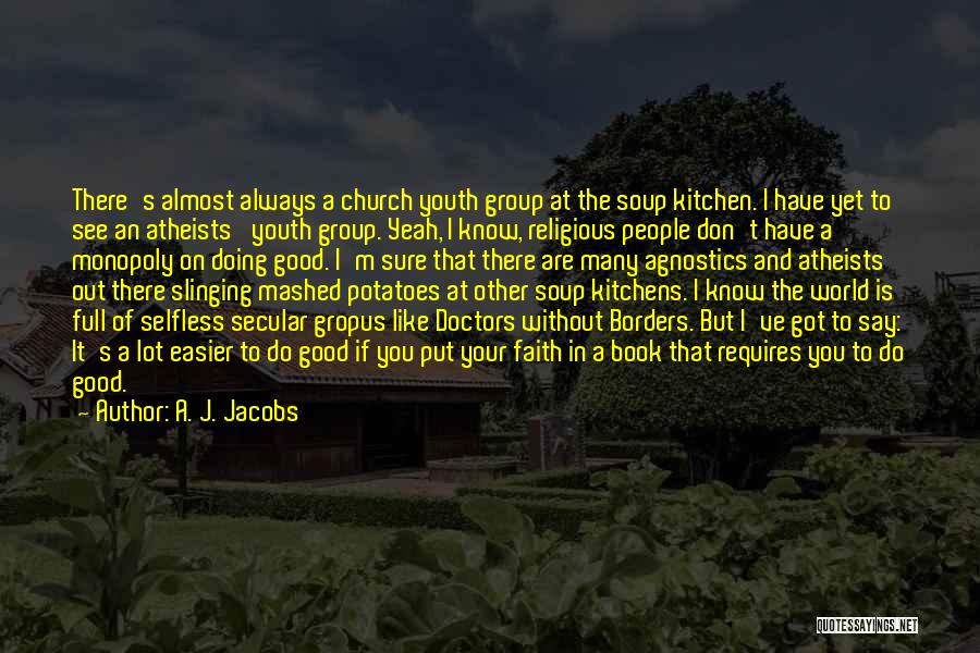 A. J. Jacobs Quotes: There's Almost Always A Church Youth Group At The Soup Kitchen. I Have Yet To See An Atheists' Youth Group.