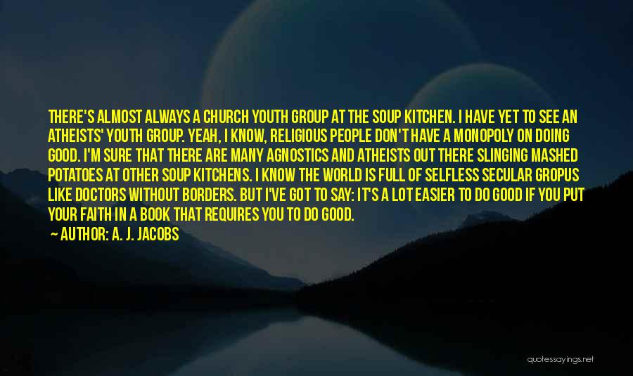 A. J. Jacobs Quotes: There's Almost Always A Church Youth Group At The Soup Kitchen. I Have Yet To See An Atheists' Youth Group.