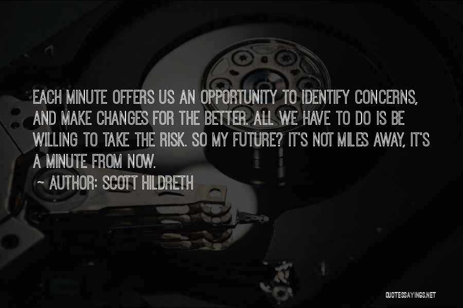 Scott Hildreth Quotes: Each Minute Offers Us An Opportunity To Identify Concerns, And Make Changes For The Better. All We Have To Do