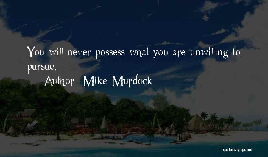 Mike Murdock Quotes: You Will Never Possess What You Are Unwilling To Pursue.