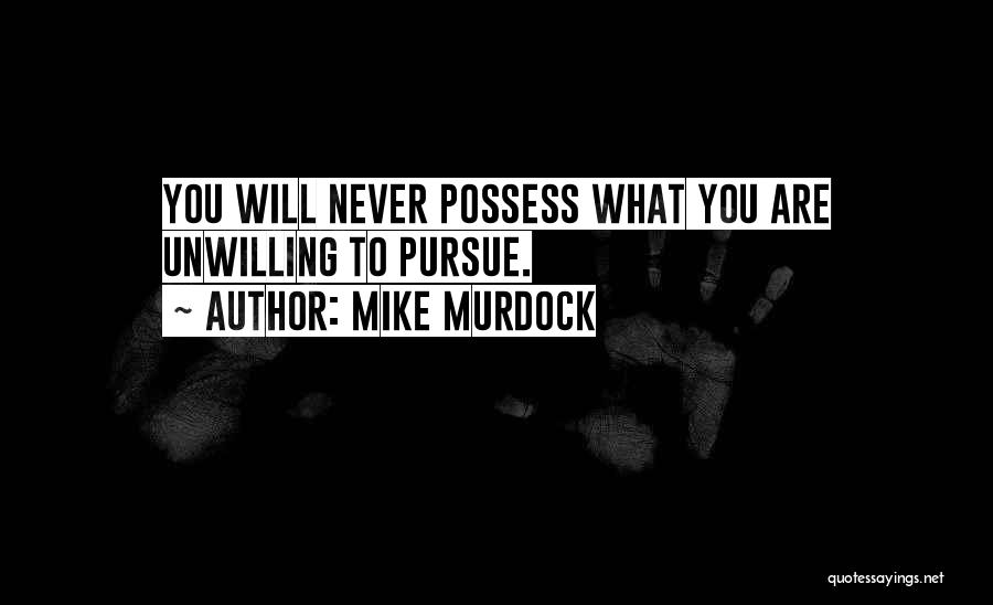 Mike Murdock Quotes: You Will Never Possess What You Are Unwilling To Pursue.